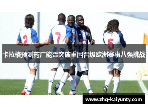 卡拉格预测药厂能否突破重围晋级欧洲赛事八强挑战