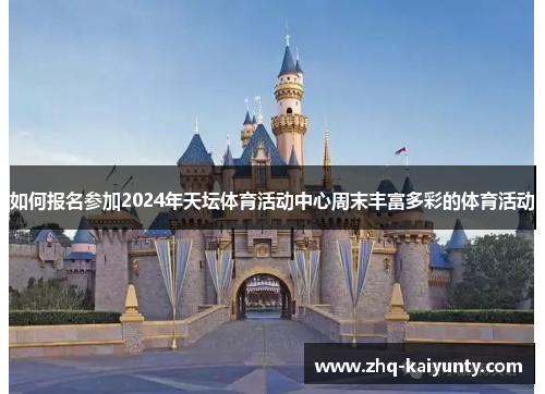 如何报名参加2024年天坛体育活动中心周末丰富多彩的体育活动