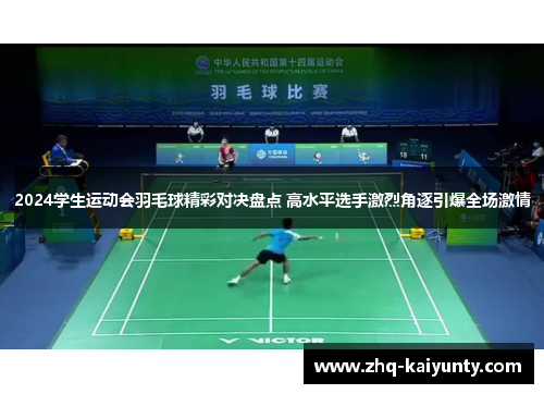 2024学生运动会羽毛球精彩对决盘点 高水平选手激烈角逐引爆全场激情