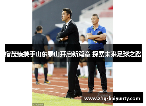 宿茂臻携手山东泰山开启新篇章 探索未来足球之路