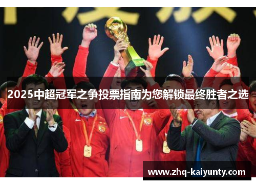 2025中超冠军之争投票指南为您解锁最终胜者之选