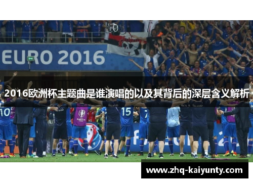 2016欧洲杯主题曲是谁演唱的以及其背后的深层含义解析