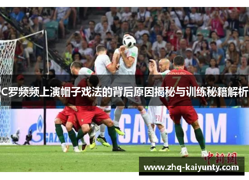C罗频频上演帽子戏法的背后原因揭秘与训练秘籍解析