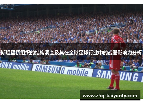 斯坦福桥组织的结构演变及其在全球足球行业中的战略影响力分析