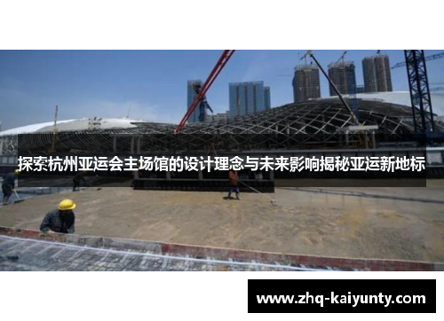 探索杭州亚运会主场馆的设计理念与未来影响揭秘亚运新地标