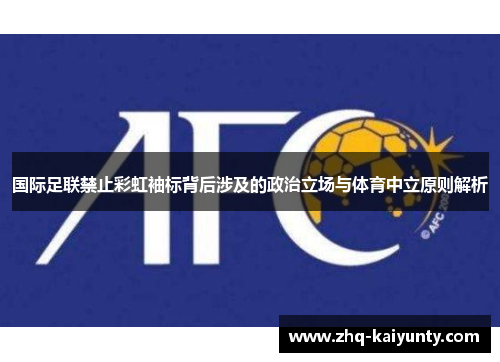 国际足联禁止彩虹袖标背后涉及的政治立场与体育中立原则解析