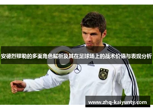 安德烈穆勒的多面角色解析及其在足球场上的战术价值与表现分析