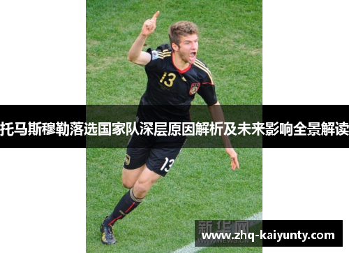 托马斯穆勒落选国家队深层原因解析及未来影响全景解读
