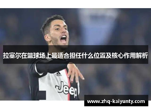 拉塞尔在篮球场上最适合担任什么位置及核心作用解析