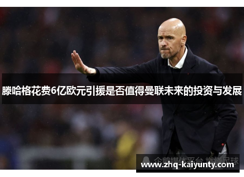 滕哈格花费6亿欧元引援是否值得曼联未来的投资与发展