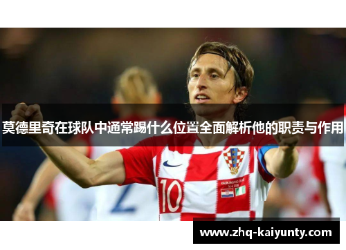 莫德里奇在球队中通常踢什么位置全面解析他的职责与作用