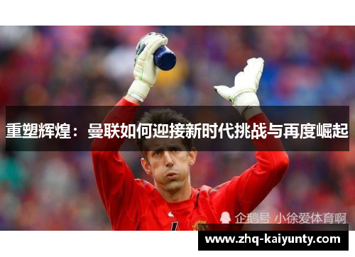 重塑辉煌：曼联如何迎接新时代挑战与再度崛起