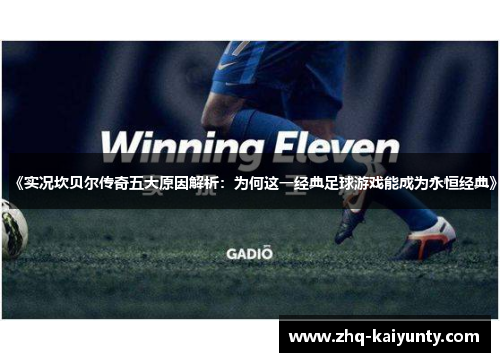 《实况坎贝尔传奇五大原因解析:为何这一经典足球游戏能成为永恒经典》 《实况坎贝尔传奇五大原因解析:为何这一经典足球游戏能成为永恒经典》