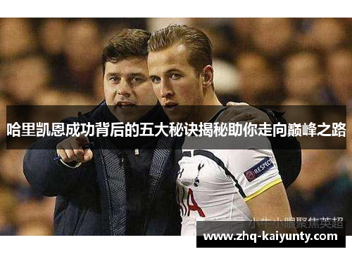 哈里凯恩成功背后的五大秘诀揭秘助你走向巅峰之路