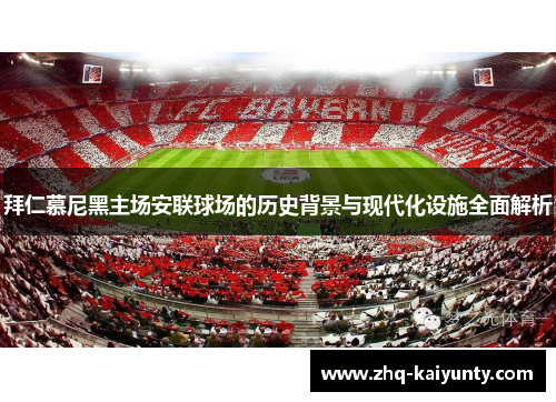 拜仁慕尼黑主场安联球场的历史背景与现代化设施全面解析