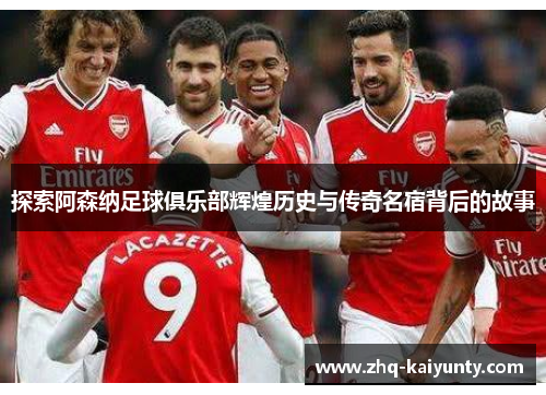 探索阿森纳足球俱乐部辉煌历史与传奇名宿背后的故事