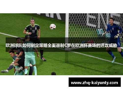 欧洲球队如何制定策略全面遏制C罗在欧洲杯赛场的进攻威胁