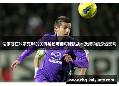 法尔范在沙尔克04的关键角色与他对球队战术及成绩的深远影响