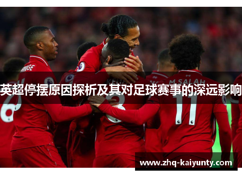 英超停摆原因探析及其对足球赛事的深远影响 英超停摆原因探析及其对足球赛事的深远影响