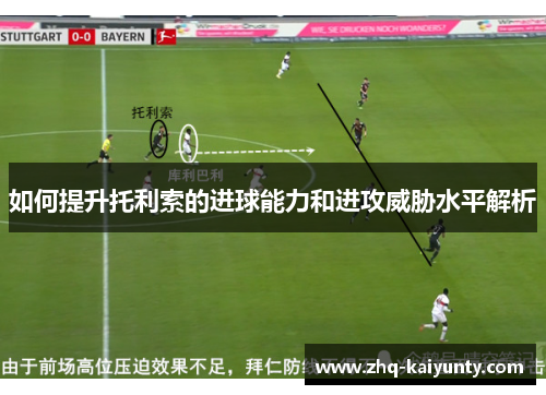 如何提升托利索的进球能力和进攻威胁水平解析