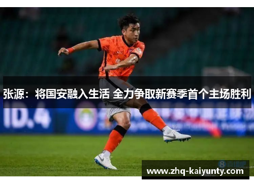 张源:将国安融入生活 全力争取新赛季首个主场胜利 张源:将国安融入生活 全力争取新赛季首个主场胜利