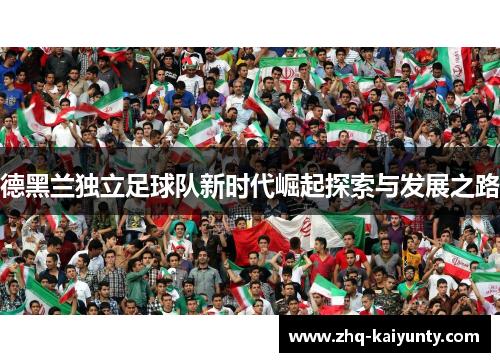 德黑兰独立足球队新时代崛起探索与发展之路 德黑兰独立足球队新时代崛起探索与发展之路