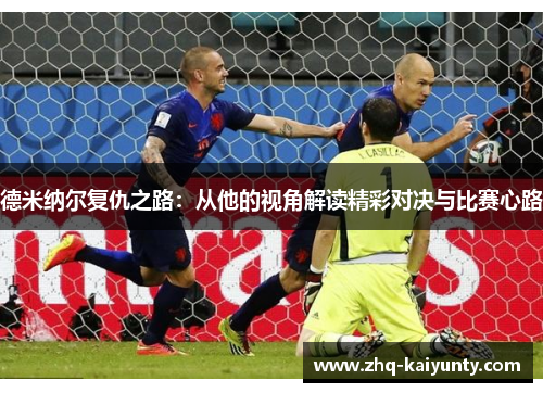 德米纳尔复仇之路:从他的视角解读精彩对决与比赛心路 德米纳尔复仇之路:从他的视角解读精彩对决与比赛心路
