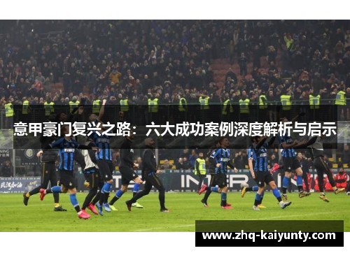 意甲豪门复兴之路：六大成功案例深度解析与启示