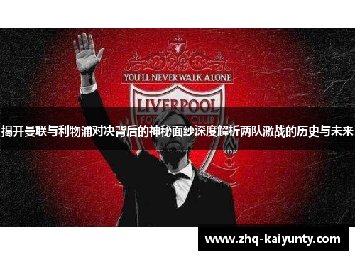 揭开曼联与利物浦对决背后的神秘面纱深度解析两队激战的历史与未来 揭开曼联与利物浦对决背后的神秘面纱深度解析两队激战的历史与未来