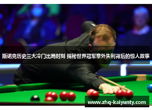 斯诺克历史三大冷门出局时刻 揭秘世界冠军意外失利背后的惊人故事