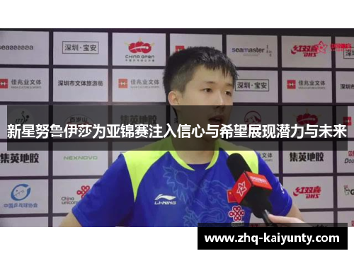 新星努鲁伊莎为亚锦赛注入信心与希望展现潜力与未来 新星努鲁伊莎为亚锦赛注入信心与希望展现潜力与未来