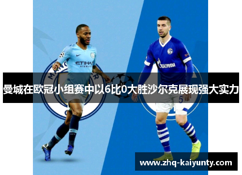曼城在欧冠小组赛中以6比0大胜沙尔克展现强大实力 曼城在欧冠小组赛中以6比0大胜沙尔克展现强大实力