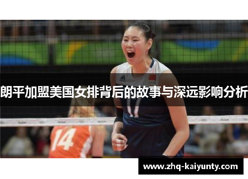 朗平加盟美国女排背后的故事与深远影响分析 朗平加盟美国女排背后的故事与深远影响分析