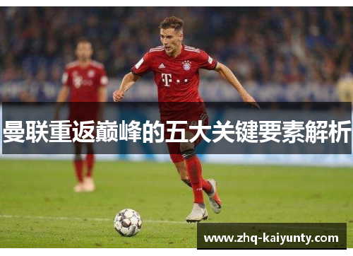 曼联重返巅峰的五大关键要素解析 曼联重返巅峰的五大关键要素解析