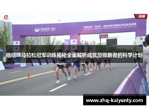 杨绍辉马拉松冠军训练揭秘全面解析成就顶级跑者的科学计划 杨绍辉马拉松冠军训练揭秘全面解析成就顶级跑者的科学计划