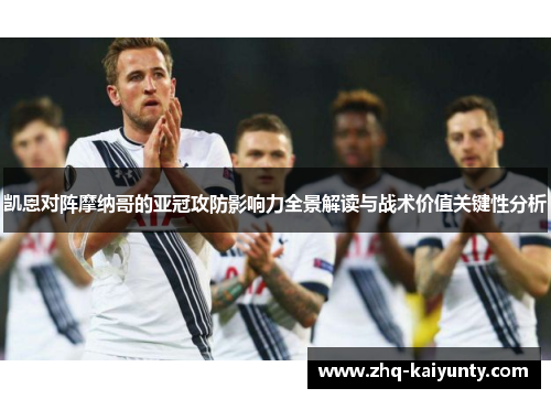 凯恩对阵摩纳哥的亚冠攻防影响力全景解读与战术价值关键性分析 凯恩对阵摩纳哥的亚冠攻防影响力全景解读与战术价值关键性分析