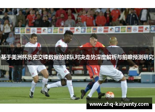 基于美洲杯历史交锋数据的球队对决走势深度解析与前瞻预测研究 基于美洲杯历史交锋数据的球队对决走势深度解析与前瞻预测研究