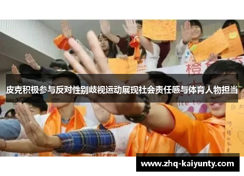 皮克积极参与反对性别歧视运动展现社会责任感与体育人物担当