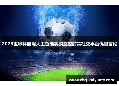 2026世界杯启用人工智能实时监控封禁社交平台仇恨言论