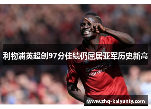 利物浦英超创97分佳绩仍屈居亚军历史新高 利物浦英超创97分佳绩仍屈居亚军历史新高
