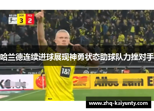 哈兰德连续进球展现神勇状态助球队力挫对手