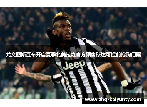 尤文图斯宣布开启夏季北美拉练官方预售球迷可提前抢购门票 尤文图斯宣布开启夏季北美拉练官方预售球迷可提前抢购门票