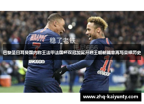 巴黎圣日耳曼国内称王法甲法国杯双冠加冕开启王朝新篇章再写荣耀历史 巴黎圣日耳曼国内称王法甲法国杯双冠加冕开启王朝新篇章再写荣耀历史