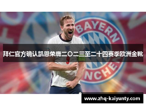 拜仁官方确认凯恩荣膺二〇二三至二十四赛季欧洲金靴