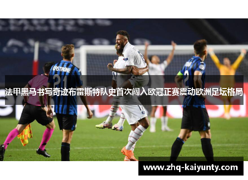 法甲黑马书写奇迹布雷斯特队史首次闯入欧冠正赛震动欧洲足坛格局