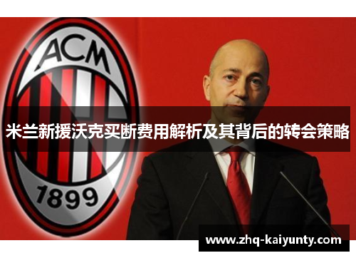 米兰新援沃克买断费用解析及其背后的转会策略