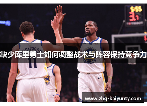 缺少库里勇士如何调整战术与阵容保持竞争力 缺少库里勇士如何调整战术与阵容保持竞争力