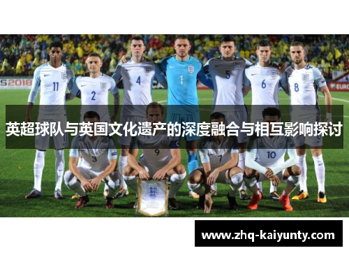 英超球队与英国文化遗产的深度融合与相互影响探讨