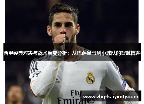 西甲经典对决与战术演变分析：从巴萨皇马到小球队的智慧博弈