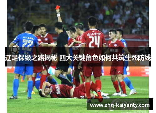 辽足保级之路揭秘 四大关键角色如何共筑生死防线